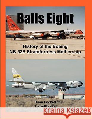 Balls Eight: History of the Boeing NB-52B Stratofortress Mothership Brian Lockett 9780578030005