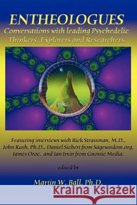 Entheologues: Conversations with Leading Psychedelic Thinkers, Explorers and Researchers Martin W. Ball 9780578030760