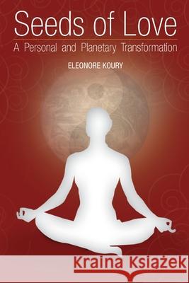 Seeds of Love - a personal and planetary transformation Eleonore Koury 9780578031330 Sacred Ventures Publications