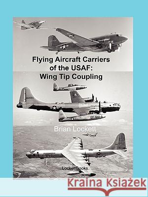 Flying Aircraft Carriers of the USAF: Wing Tip Coupling Brian Lockett 9780578031866