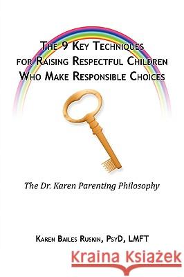The 9 Key Techniques For Raising Respectful Children Who Make Responsible Choices Karen Ruskin 9780578032702 Dr. Karen Ruskin