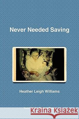 Never Needed Saving Heather Leigh Williams 9780578032856