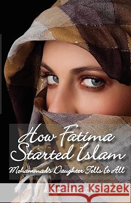 How Fatima Started Islam: Mohammad's Daughter Tells It All Noor Barack 9780578032900