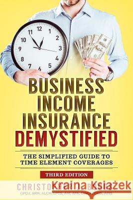 Business Income Insurance Demystified: The Simplified Guide to Time Element Coverages Christopher J Boggs 9780578033389 Wells Publishing, Incorporated