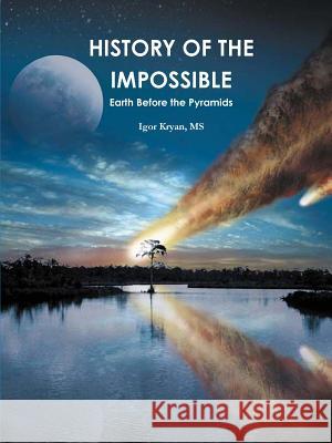 History of the Impossible: Earth Before the Pyramids. Kryan, Igor 9780578034119 Igor Kryan