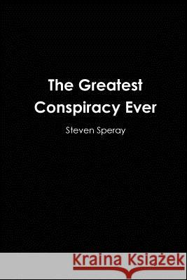 The Greatest Conspiracy Ever Steven Speray 9780578035741