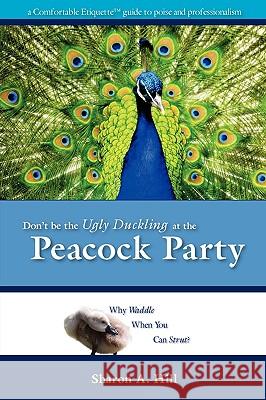 Don't Be The Ugly Duckling At The Peacock Party Sharon Hill 9780578040769 Sharon A. Hill