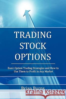 Trading Stock Options: Basic Option Trading Strategies and How to Use Them to Profit in Any Market Burns, Brian 9780578041803 P & L Publications