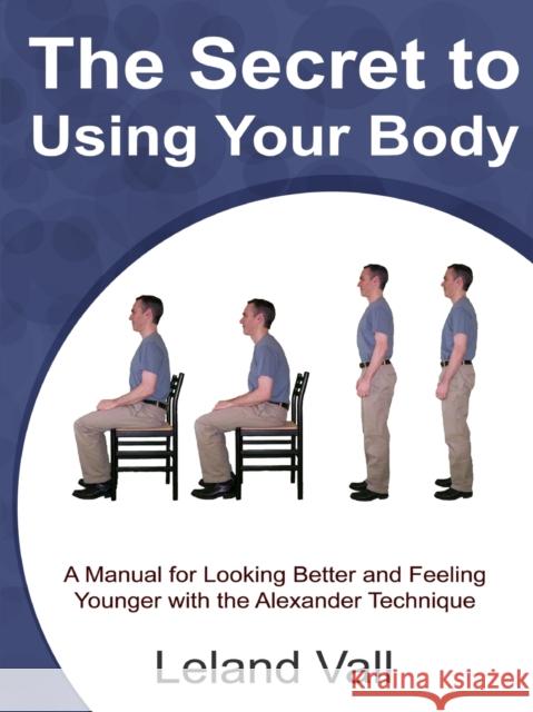 Secret to Using Your Body Leland Vall 9780578044859 Leland Vall