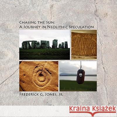 Chasing the Sun: A Journey in Neolithic Speculation Frederick G Jones, Jr 9780578047201 Plumbbob Publishing