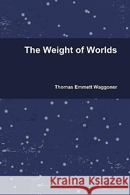 The Weight of Worlds Thomas Emmett Waggoner 9780578047416