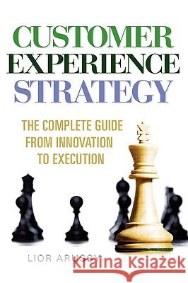 Customer Experience Strategy-The Complete Guide from Innovation to Execution- Hard Back Lior Arussy 9780578047577 Strativity Group, Inc.