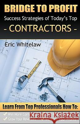 Bridge to Profit: Success Strategies of Today's Top Contractors Eric Whitelaw Chris Widener 9780578051253 Bridge Media LLC