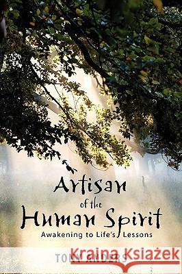 Artisan of the Human Spirit Awakening to Life's Lessons Tony Anders 9780578053516