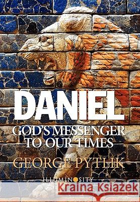 Daniel: God's Messenger to Our Times George Pytlik 9780578054551 Illuminosity Press