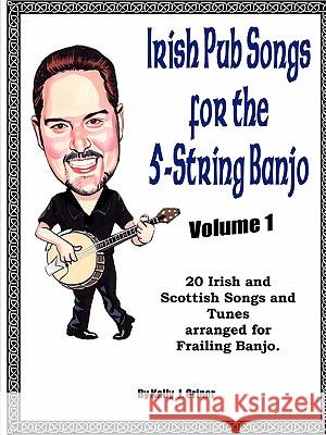 Irish Pub Songs For The 5-String Banjo Volume 1 Kelly Griner 9780578058634