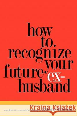 How to Recognize Your Future Ex-Husband Debra Weiner 9780578058689