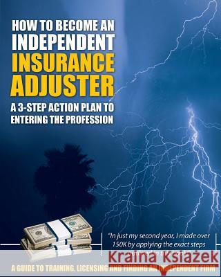 How to Become an Independent Insurance Adjuster: A 3-Step Action Plan to Entering the Profession Insurance Adjuster Resources LLC 9780578059846 Insurance Adjuster Resources, LLC