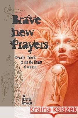 Brave New Prayers: Rascally rhetoric to fan the flames of oneness Brunette, Jane 9780578061009 Flamingseed Press