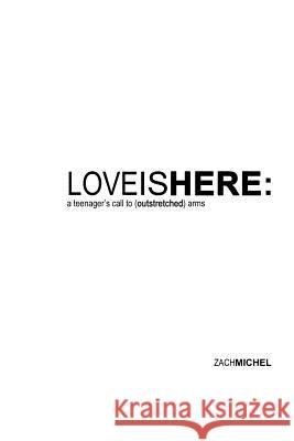 Love Is Here: A Teenager's Call to (Outstretched) Arms Zach Michel 9780578061276 Sowing Room