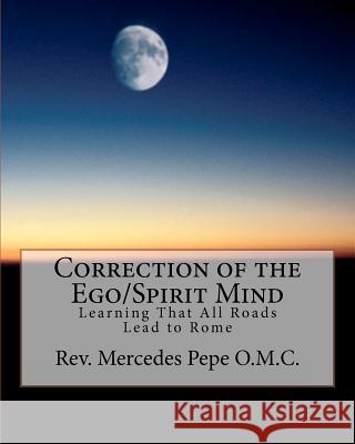 Correction of the Ego/Spirit Mind.: Learning That All Roads Lead to Rome. Mercedes Pep 9780578061665