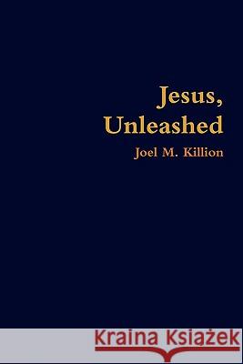 Jesus, Unleashed Joel M Killion 9780578062686