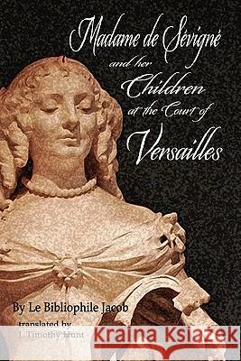 Madame de S Vign and Her Children at the Court of Versailles Le Bibliophile Jacob, J Timothy Hunt 9780578062754 Adhemar Press USA