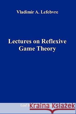 Lectures on the Reflexive Games Theory Vladimir Lefebvre 9780578065946 Leaf & Oaks Publishers