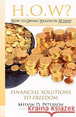 HOW? How to Obtain Wealth in 30 days!: Financial Solutions to Freedom Peterson, Melvin D. 9780578065991 Peterson Publishing