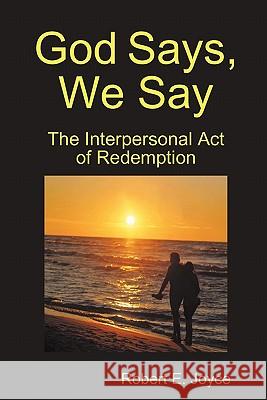 God Says, We Say: The Interpersonal Act of Redemption Robert Joyce 9780578066530