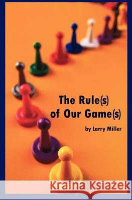 The Rule(s) of Our Game(s) Larry Miller 9780578074306