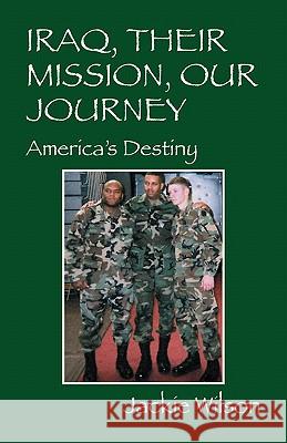 Iraq, Their Mission, Our Journey: America's Destiny Wilson, Jackie 9780578074900