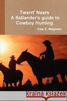 Twart Nars - A Flatlander's Guide to Cowboy Hunting Dale E. Wagman 9780578076331