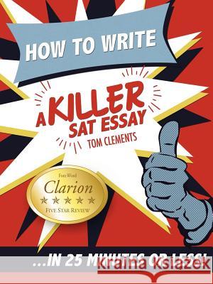 How to Write a Killer SAT Essay Tom Clements 9780578076652 Hit 'em Up