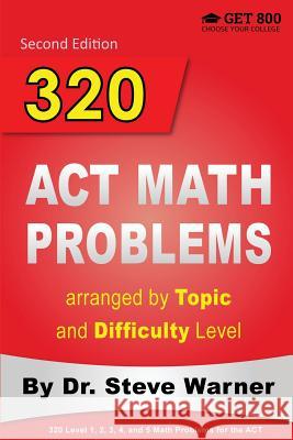 320 ACT Math Problems arranged by Topic and Difficulty Level, 2nd Edition: 160 ACT Questions with Solutions, 160 Additional Questions with Answers Warner, Steve 9780578077574 Get 800 LLC