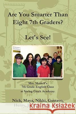 Are You Smarter Than Eight 7th Graders? Let's see! Mrs Morrell's 7th Grade English Class, Nikki Gabe Maya, Gustavo Nick Joshua 9780578077857 Eight 7th Graders