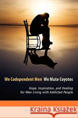 We Codependent Men - We Mute Coyotes: Hope, Inspiration, and Healing for Men Living with Addicted People P, Ken 9780578079707 Recovery Trade Publications