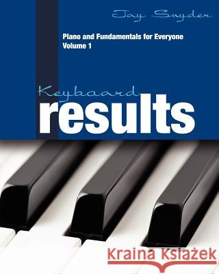 Keyboard Results: Piano and Fundamentals for Everyone - Volume 1 Jay Snyder 9780578081106 Golden Retriever Media