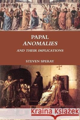 Papal Anomalies and Their Implications Steven Speray 9780578081397