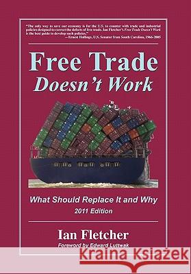 Free Trade Doesn't Work : What Should Replace It and Why, 2011 Edition Ian Fletcher Edward Luttwak 9780578082660 