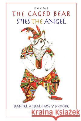 The Caged Bear Spies the Angel / Poems Daniel Abdal-Hayy Moore 9780578085128 Ecstatic Exchange