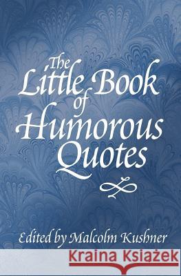 The Little Book of Humorous Quotes Malcolm Kushner 9780578086439