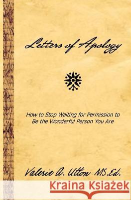 Letters of Apology: How to Stop Waiting for Permission to be the Wonderful Person You Are Utton MS Ed, Valerie A. 9780578088365 Inkwell Productions
