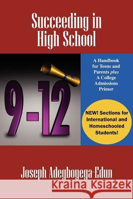 Succeeding in High School: A Handbook for Teens and Parents Plus A College Admissions Primer Adegboyega-Edun, Joseph 9780578088464