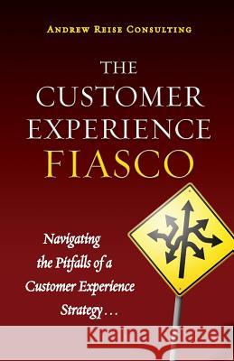 The Customer Experience Fiasco: Learning from the Misguided Adventures of a Customer Experience Executive Tim Carrigan Andrew Reise Consulting Nathan Haskins 9780578089102