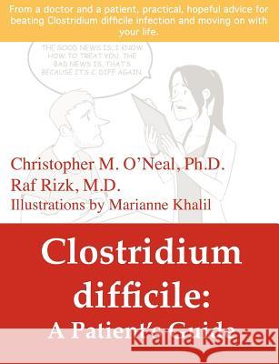 Clostridium difficile: A Patient's Guide Christopher O'Neal, Marianne Khalil, Raf Rizk 9780578089133