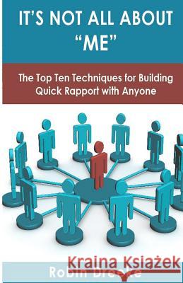 It's Not All About Me: The Top Ten Techniques for Building Quick Rapport with Anyone Dreeke, Robin 9780578096650