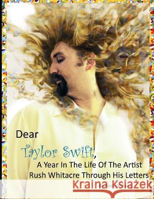 Dear Taylor Swift, A Year In The Life Of The Artist Rush Whitacre Through His Letters Rush Whitacre 9780578099545