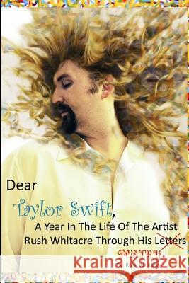 Dear Taylor Swift, A Year In The Life Of The Artist Rush Whitacre Through His Poetry Rush Whitacre 9780578099552