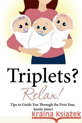 Triplets? Relax!: Tips to Guide You Through the First Year, Sanity Intact Victoria Adams 9780578099644 Victoria Adams